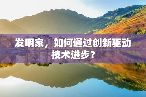 发明家，如何通过创新驱动技术进步？