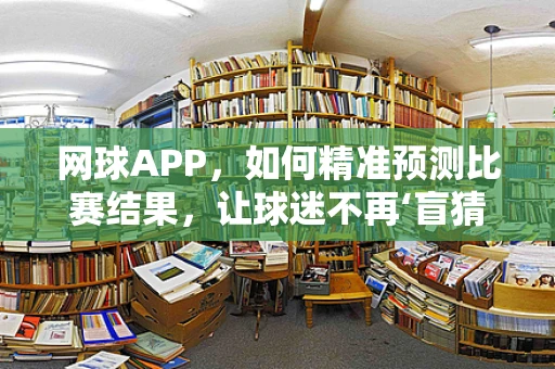 网球APP，如何精准预测比赛结果，让球迷不再‘盲猜’？