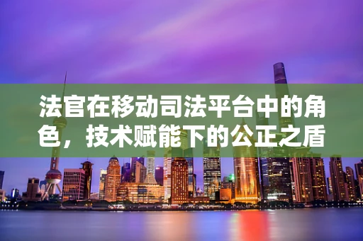 法官在移动司法平台中的角色，技术赋能下的公正之盾？