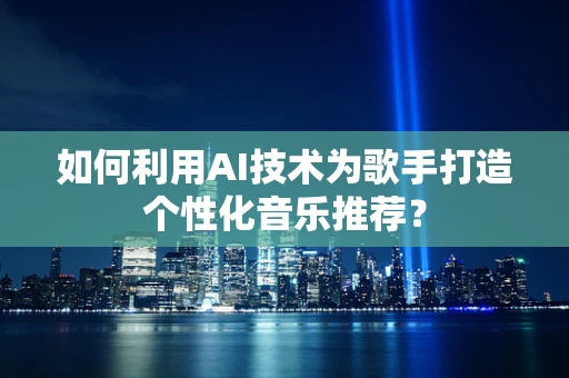 如何利用AI技术为歌手打造个性化音乐推荐？