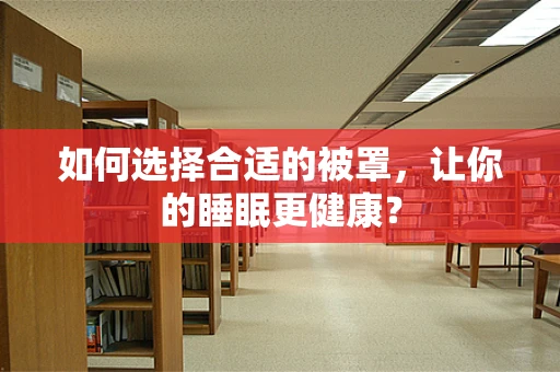 如何选择合适的被罩，让你的睡眠更健康？