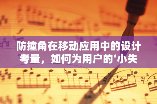 防撞角在移动应用中的设计考量，如何为用户的‘小失误’保驾护航？