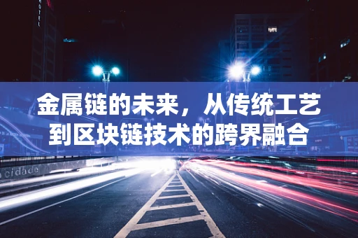 金属链的未来，从传统工艺到区块链技术的跨界融合