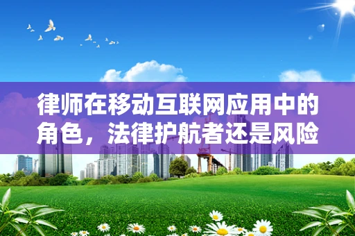 律师在移动互联网应用中的角色，法律护航者还是风险制造者？