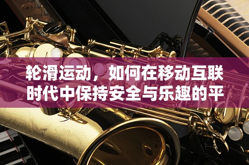 轮滑运动，如何在移动互联时代中保持安全与乐趣的平衡？