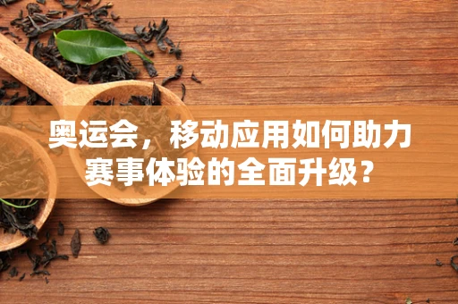 奥运会，移动应用如何助力赛事体验的全面升级？