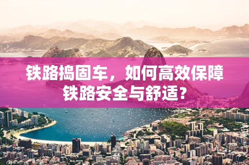 铁路捣固车，如何高效保障铁路安全与舒适？