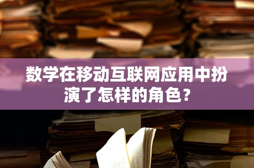 数学在移动互联网应用中扮演了怎样的角色？