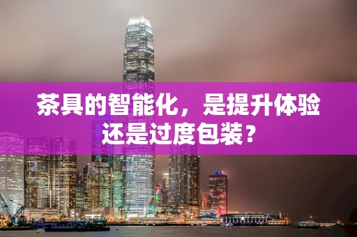 茶具的智能化，是提升体验还是过度包装？