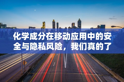 化学成分在移动应用中的安全与隐私风险，我们真的了解多少？