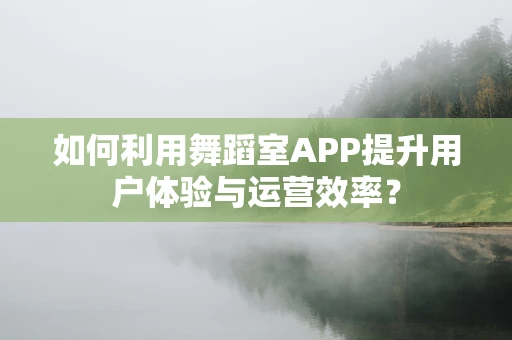 如何利用舞蹈室APP提升用户体验与运营效率？