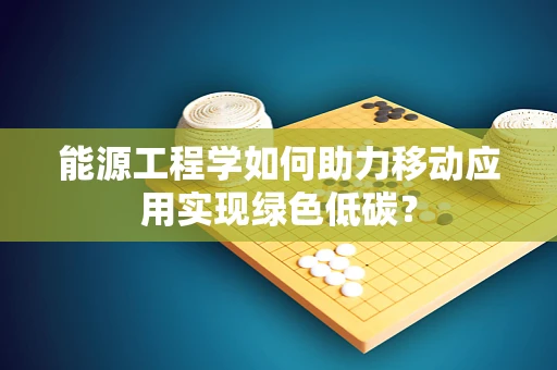能源工程学如何助力移动应用实现绿色低碳？