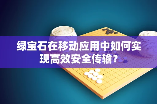 绿宝石在移动应用中如何实现高效安全传输？