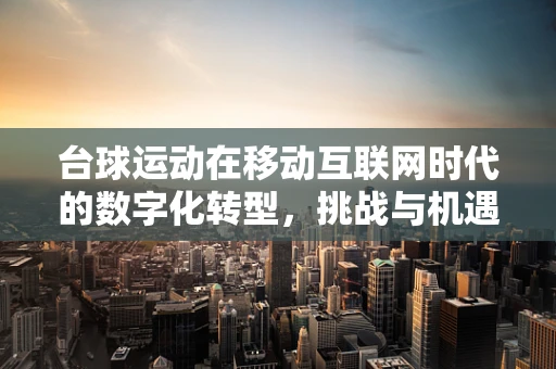 台球运动在移动互联网时代的数字化转型，挑战与机遇并存