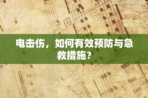 电击伤，如何有效预防与急救措施？