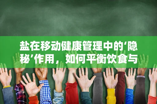 盐在移动健康管理中的‘隐秘’作用，如何平衡饮食与健康监测？