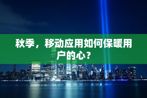 秋季，移动应用如何保暖用户的心？