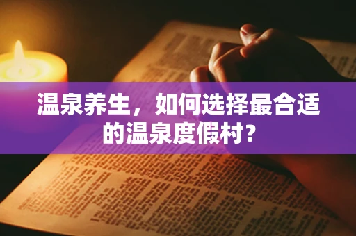 温泉养生，如何选择最合适的温泉度假村？