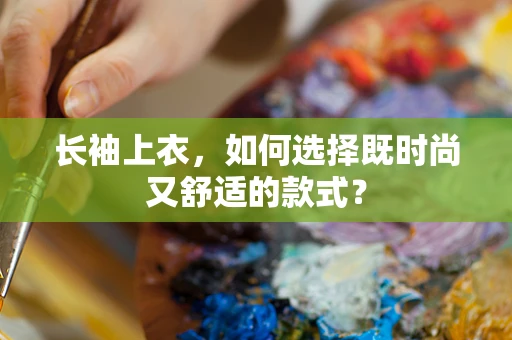 长袖上衣，如何选择既时尚又舒适的款式？