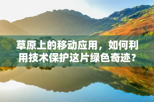 草原上的移动应用，如何利用技术保护这片绿色奇迹？