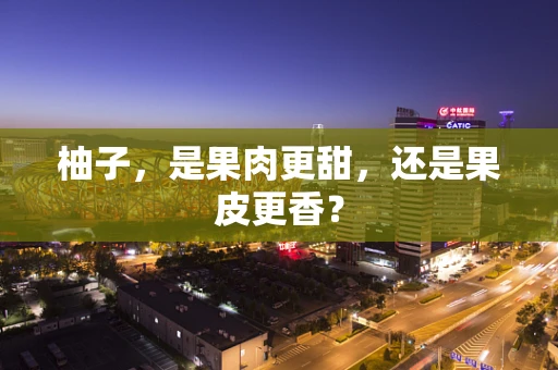 柚子，是果肉更甜，还是果皮更香？