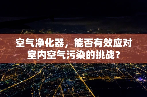 空气净化器，能否有效应对室内空气污染的挑战？
