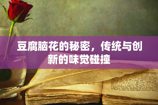 豆腐脑花的秘密，传统与创新的味觉碰撞