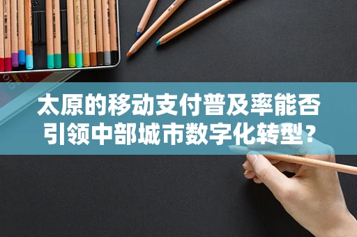 太原的移动支付普及率能否引领中部城市数字化转型？