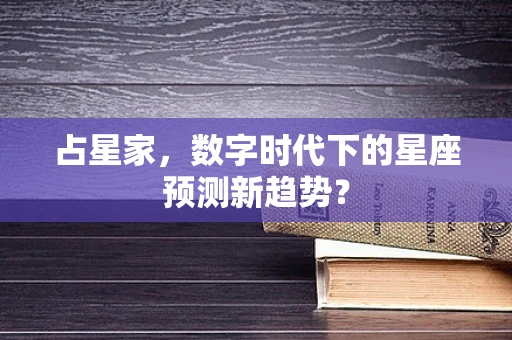 占星家，数字时代下的星座预测新趋势？