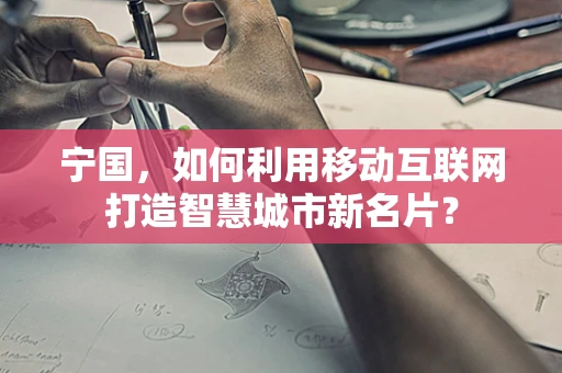 宁国，如何利用移动互联网打造智慧城市新名片？