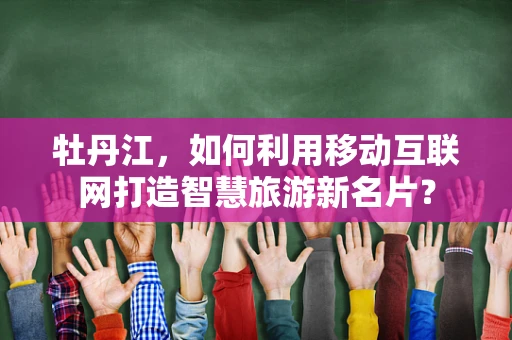 牡丹江，如何利用移动互联网打造智慧旅游新名片？