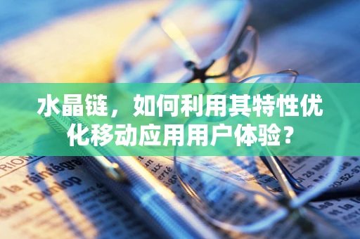 水晶链，如何利用其特性优化移动应用用户体验？