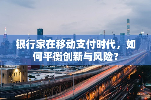 银行家在移动支付时代，如何平衡创新与风险？