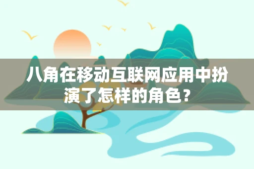 八角在移动互联网应用中扮演了怎样的角色？