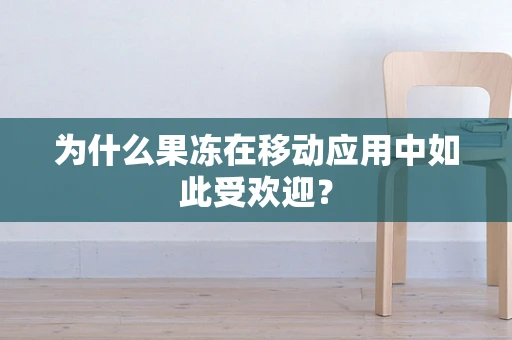 为什么果冻在移动应用中如此受欢迎？