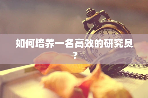 如何培养一名高效的研究员？