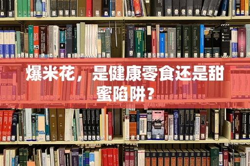 爆米花，是健康零食还是甜蜜陷阱？