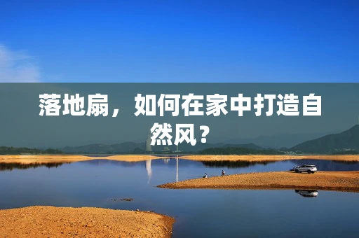 落地扇，如何在家中打造自然风？