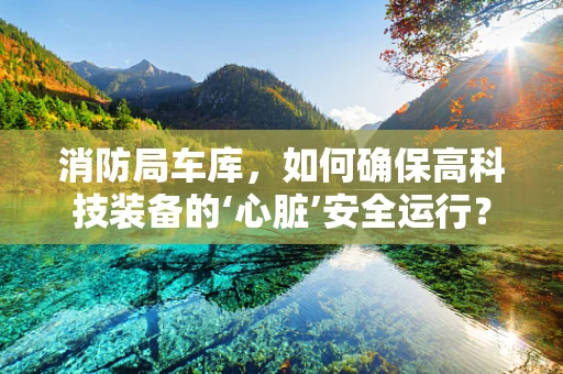 消防局车库，如何确保高科技装备的‘心脏’安全运行？