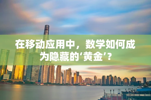 在移动应用中，数学如何成为隐藏的‘黄金’？