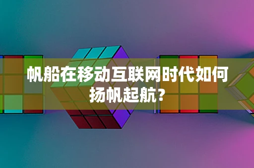 帆船在移动互联网时代如何扬帆起航？
