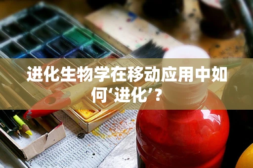 进化生物学在移动应用中如何‘进化’？