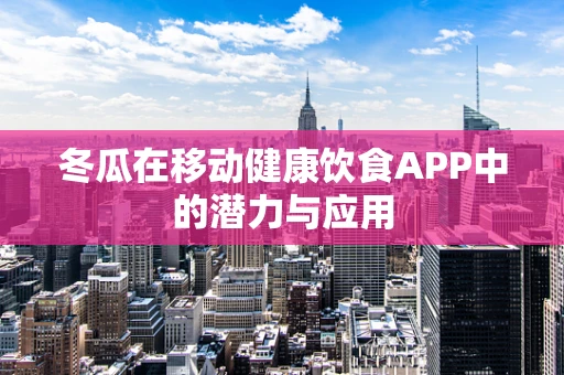 冬瓜在移动健康饮食APP中的潜力与应用