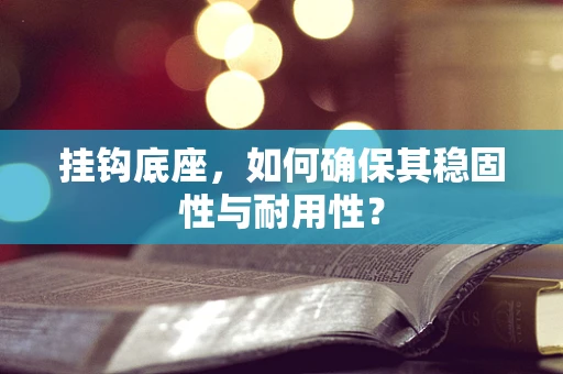 挂钩底座，如何确保其稳固性与耐用性？
