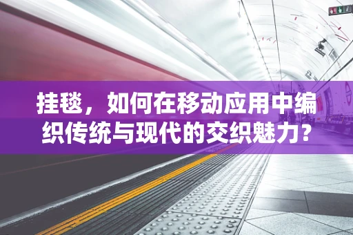 挂毯，如何在移动应用中编织传统与现代的交织魅力？