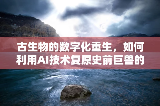 古生物的数字化重生，如何利用AI技术复原史前巨兽的真相？