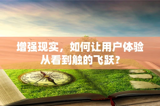 增强现实，如何让用户体验从看到触的飞跃？
