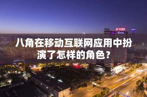 八角在移动互联网应用中扮演了怎样的角色？