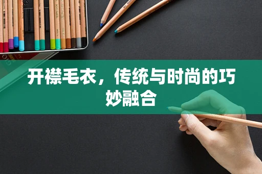 开襟毛衣，传统与时尚的巧妙融合