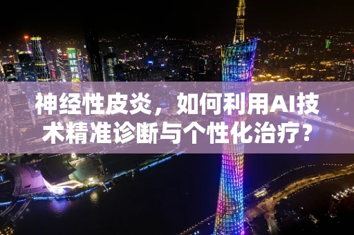 神经性皮炎，如何利用AI技术精准诊断与个性化治疗？